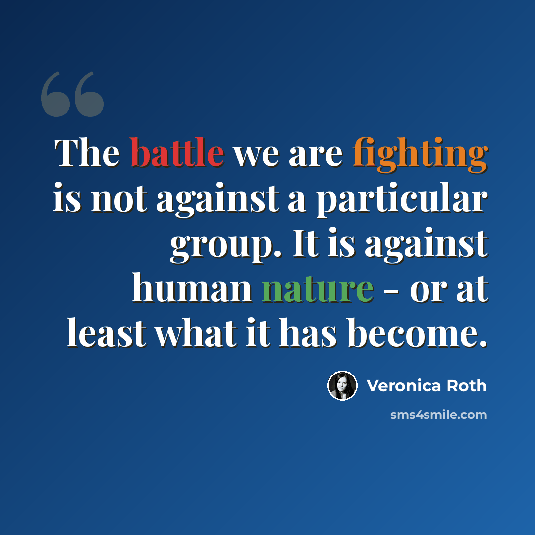 “The battle we are fighting is not against a particular group. It is against human nature - or at least what it has become.” quote by Veronica Roth