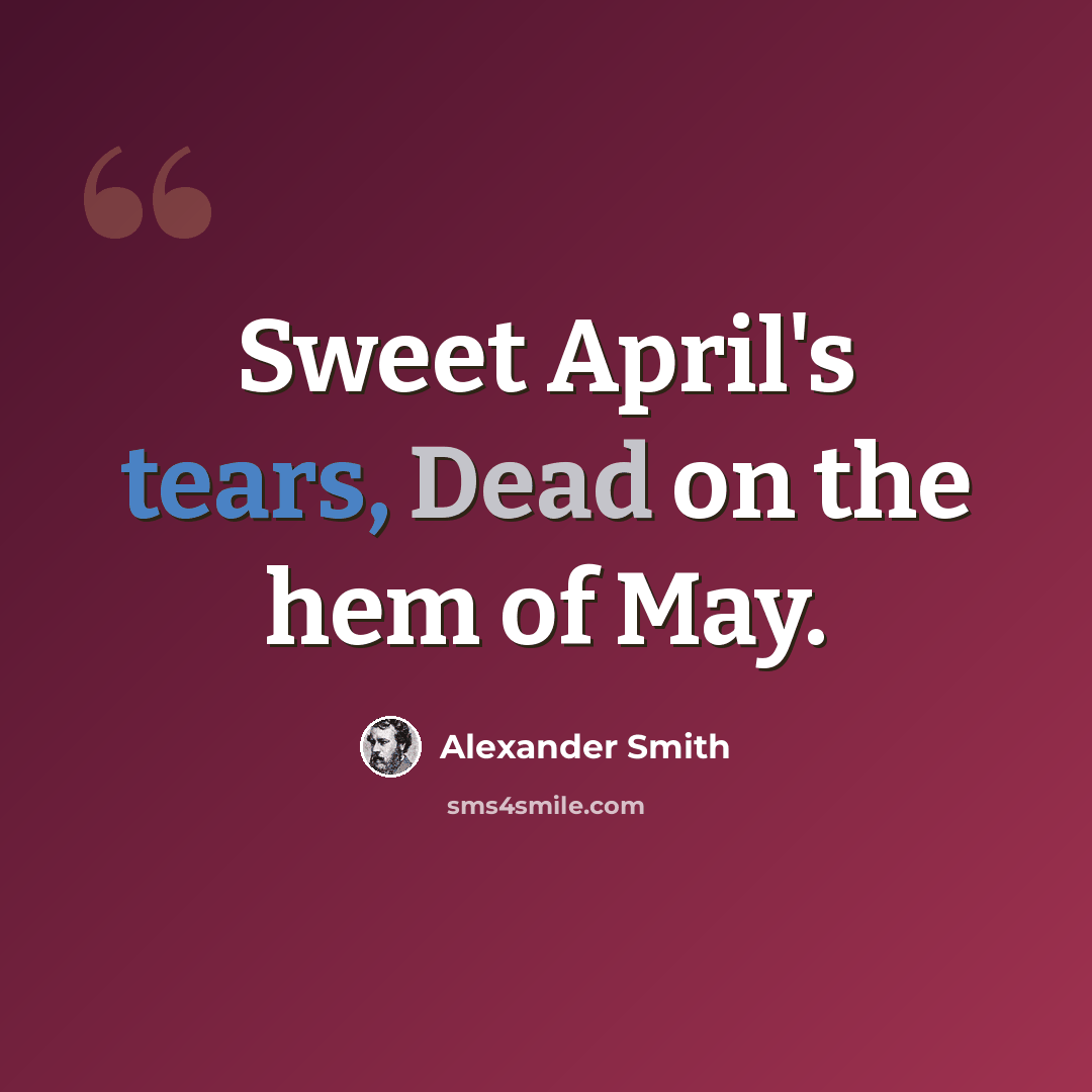 “Sweet April's tears, Dead on the hem of May.” quote by Alexander Smith