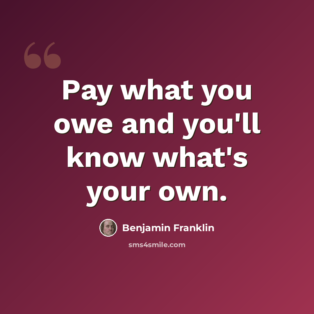 “Pay what you owe and you'll know what's your own.” quote by Benjamin Franklin