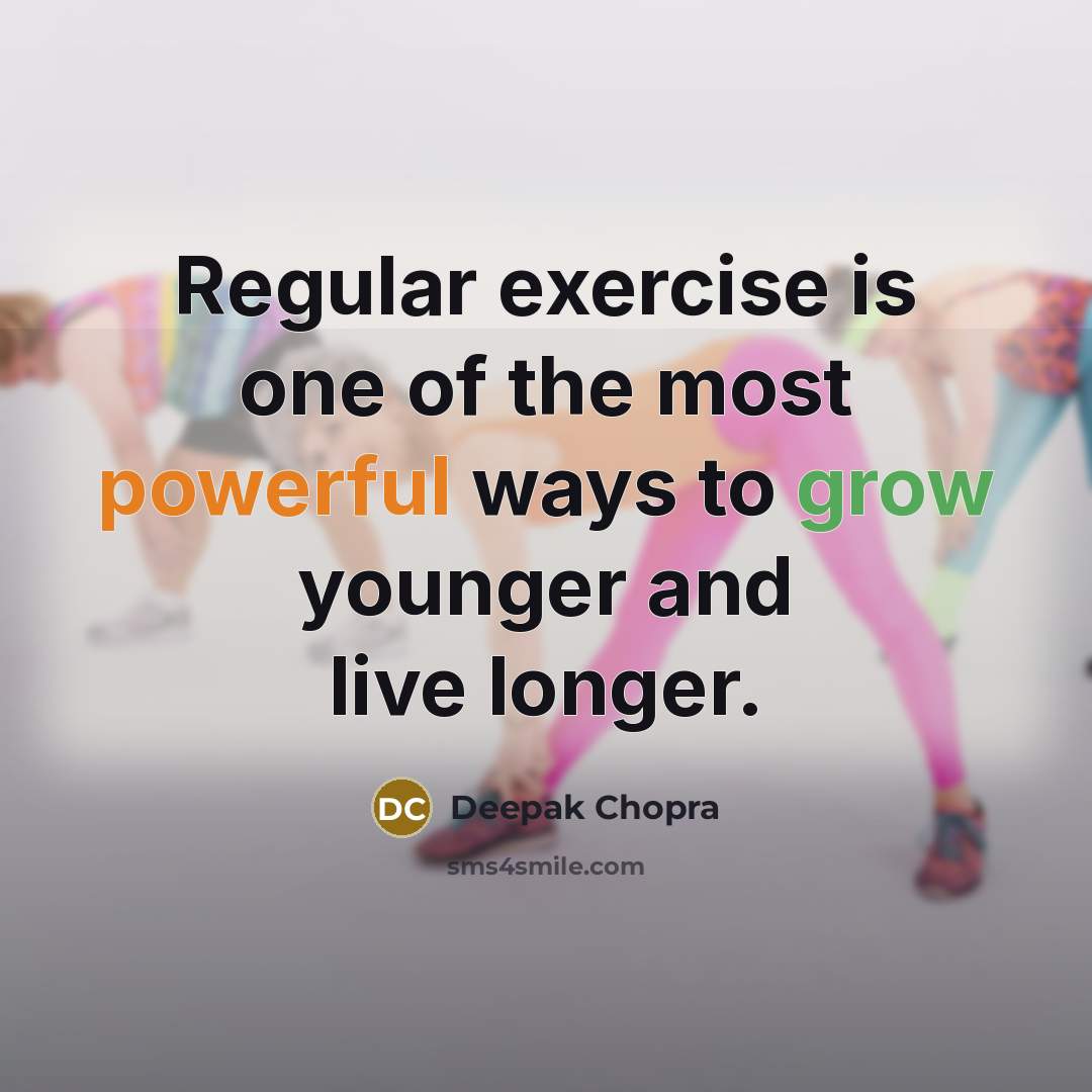 “Regular exercise is one of the most powerful ways to grow younger and live longer.” quote by Deepak Chopra