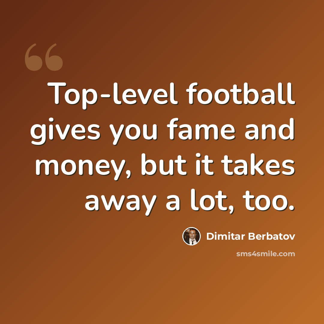 “Top-level football gives you fame and money, but it takes away a lot, too.” quote by Dimitar Berbatov