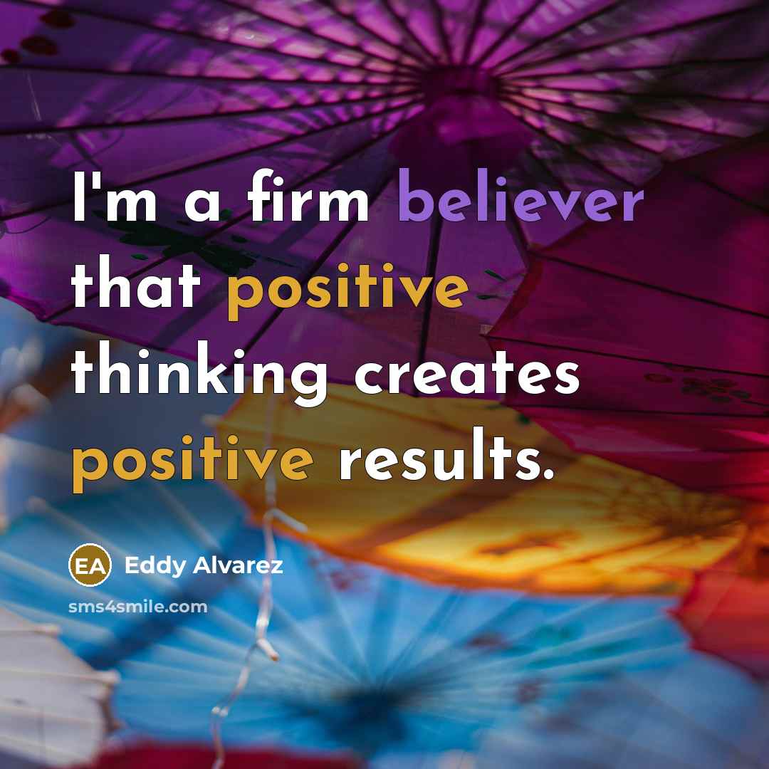 “I'm a firm believer that positive thinking creates positive results.” quote by Eddy Alvarez
