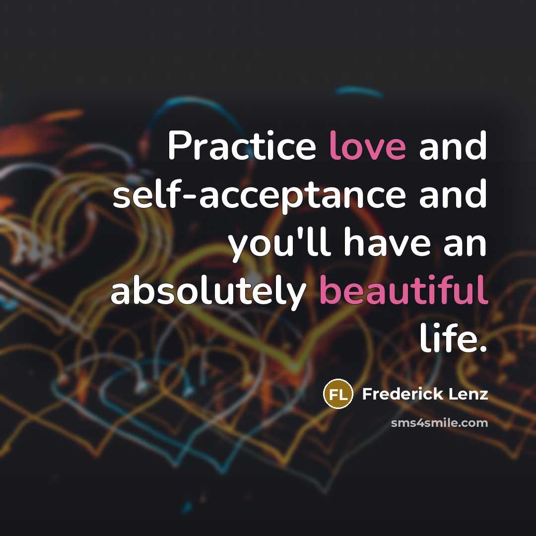 “Practice love and self-acceptance and you'll have an absolutely beautiful life.” quote by Frederick Lenz