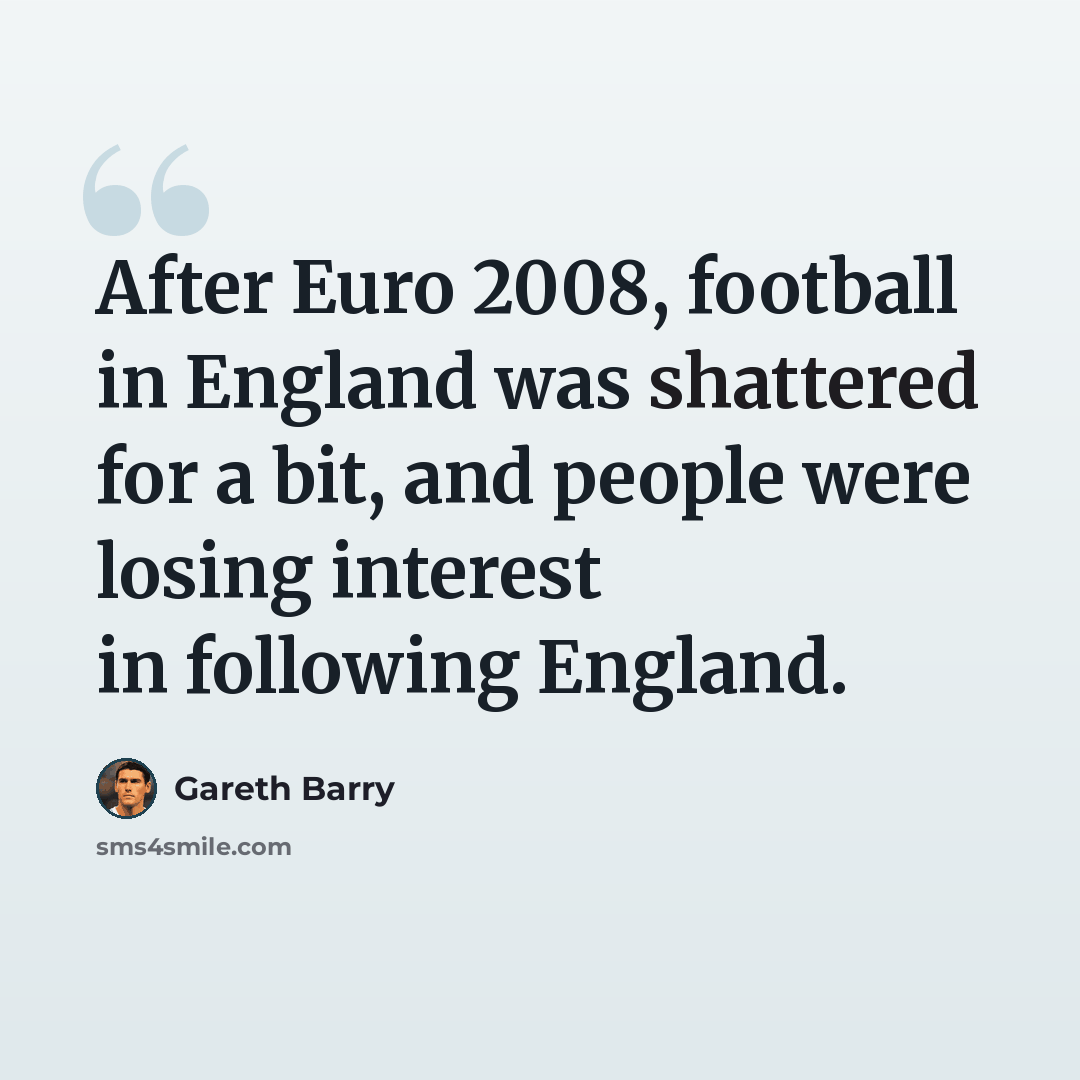 “After Euro 2008, football in England was shattered for a bit, and people were losing interest in following England.” quote by Gareth Barry