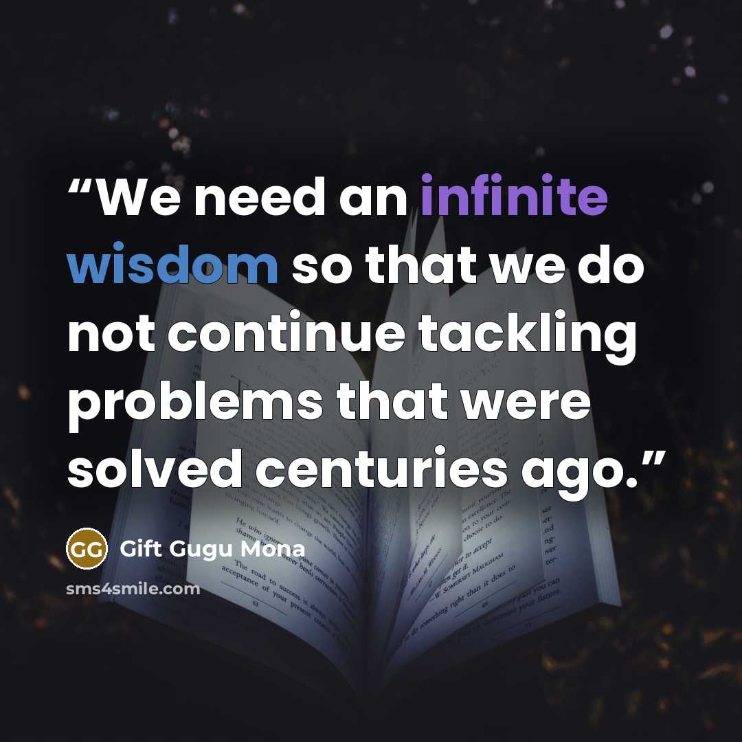 “We need an infinite wisdom so that we do not continue tackling problems that were solved centuries ago.” quote by Gift Gugu Mona