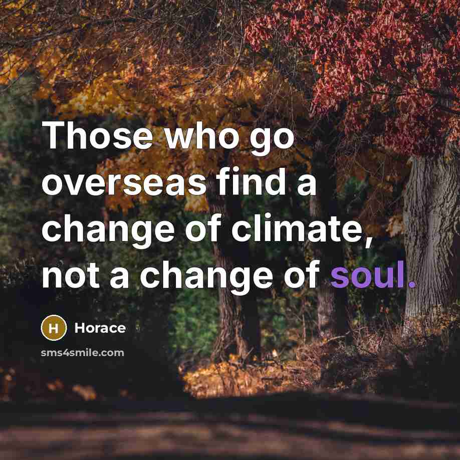 “Those who go overseas find a change of climate, not a change of soul.” quote by Horace