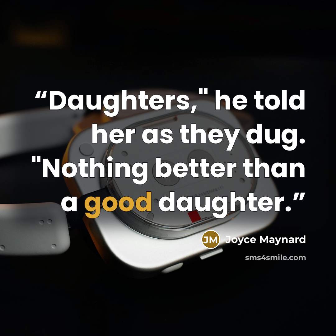 “Daughters," he told her as they dug. "Nothing better than a good daughter.” quote by Joyce Maynard