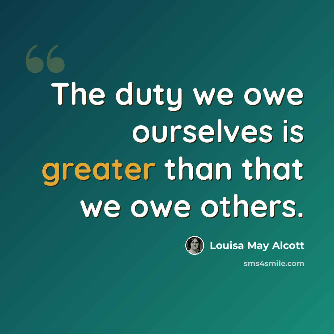 “The duty we owe ourselves is greater than that we owe others.” quote by Louisa May Alcott