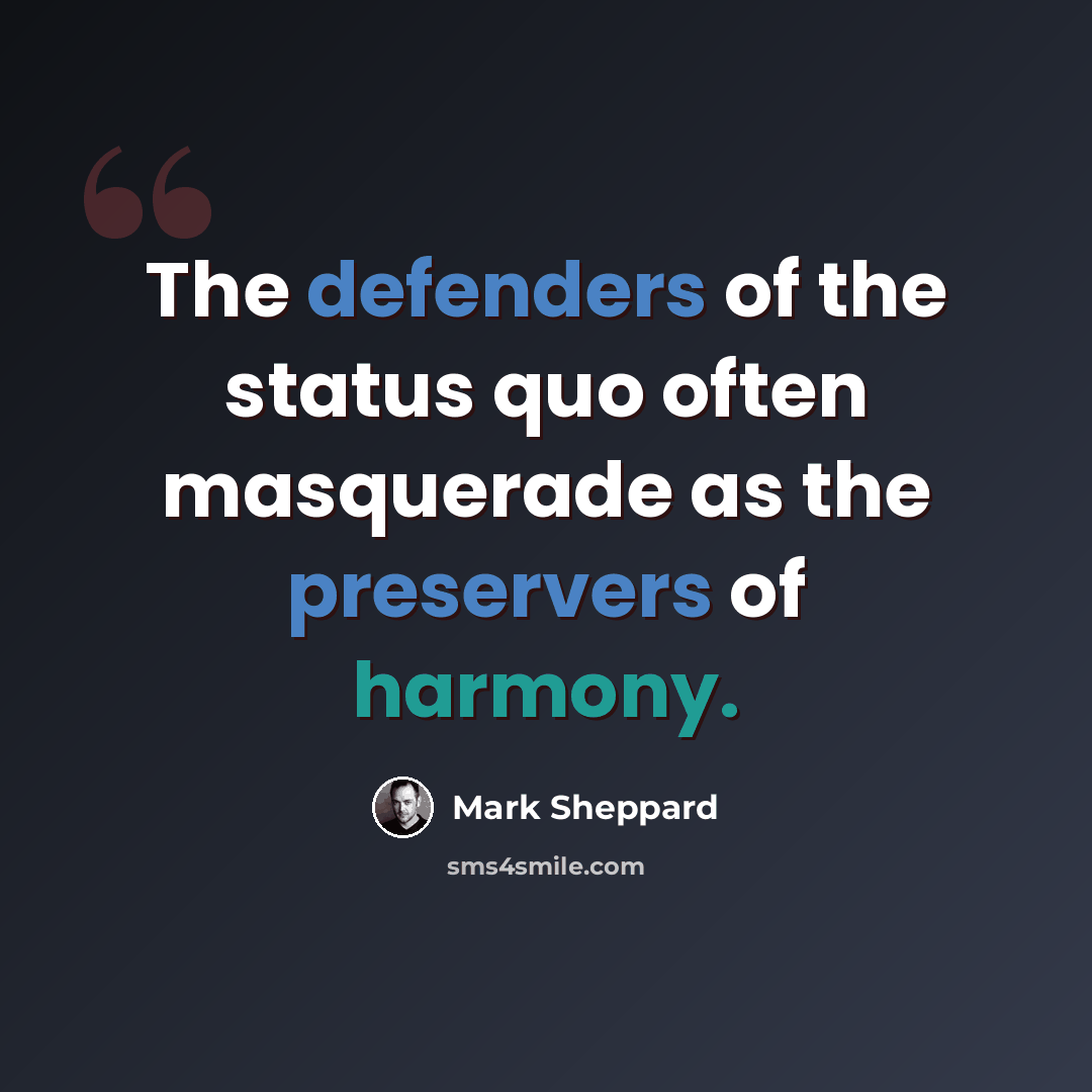 “The defenders of the status quo often masquerade as the preservers of harmony.” quote by Mark Sheppard