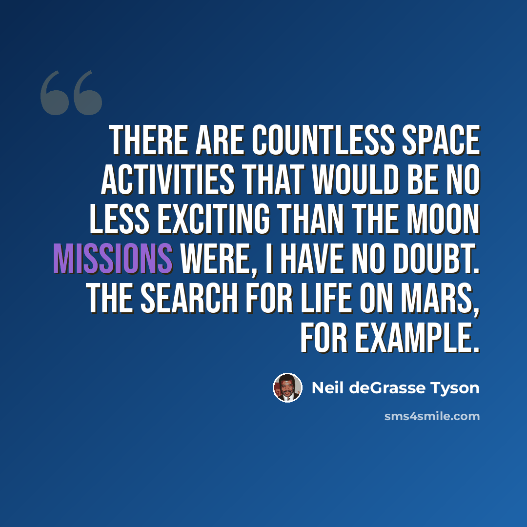“There are countless space activities that would be no less exciting than the moon missions were, I have no doubt. The search for life on Mars, for example.” quote by Neil deGrasse Tyson