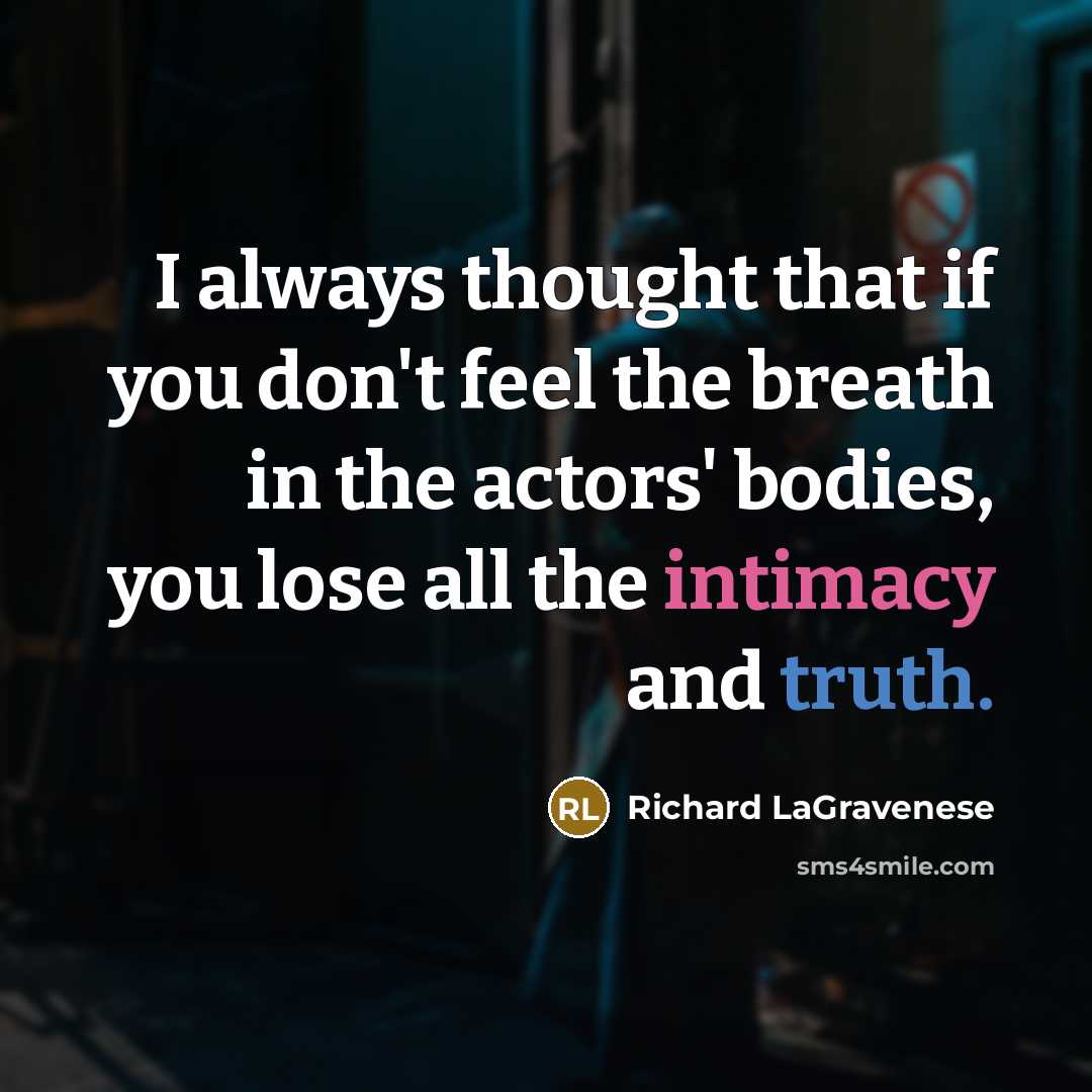 “I always thought that if you don't feel the breath in the actors' bodies, you lose all the intimacy and truth.” quote by Richard LaGravenese