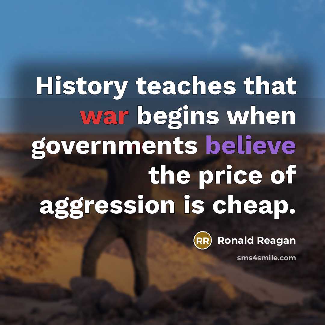 “History teaches that war begins when governments believe the price of aggression is cheap.” quote by Ronald Reagan