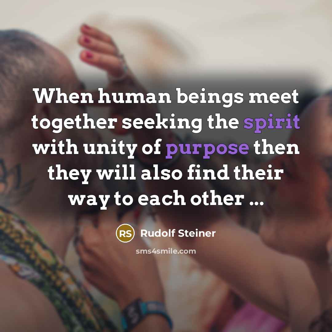 “When human beings meet together seeking the spirit with unity of purpose then they will also find their way to each other ...” quote by Rudolf Steiner