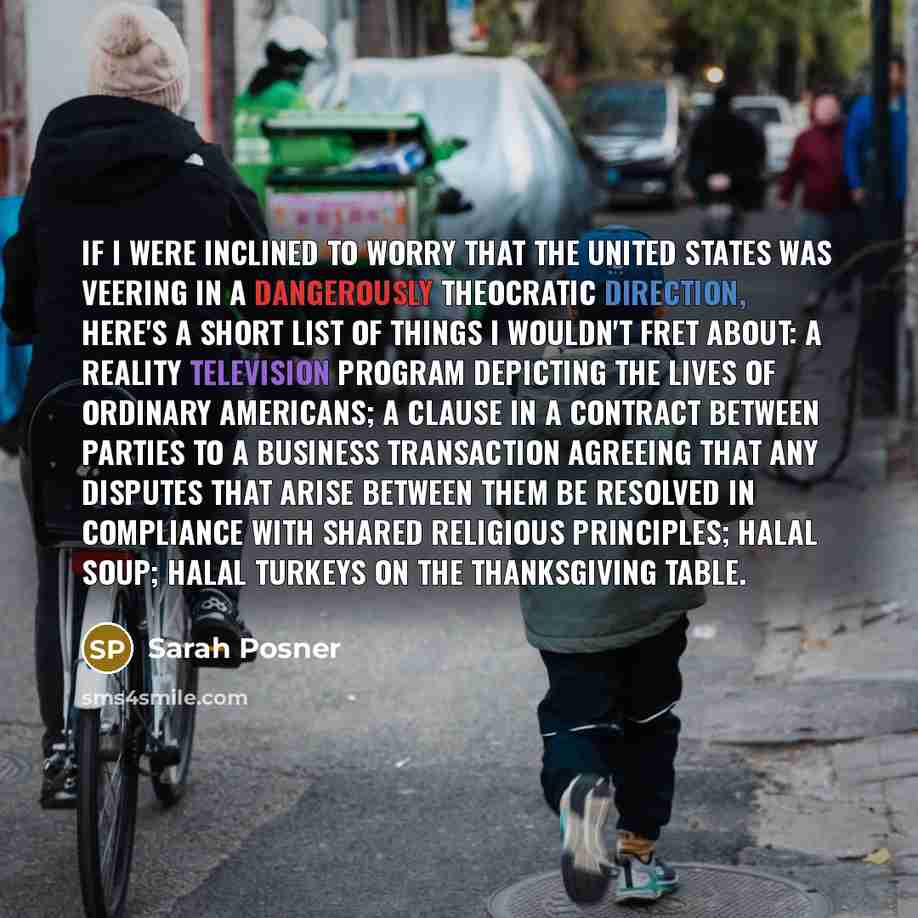“If I were inclined to worry that the United States was veering in a dangerously theocratic direction, here's a short list of things I wouldn't fret about: a reality television program depicting the lives of ordinary Americans; a clause in a contract between parties to a business transaction…” quote by Sarah Posner