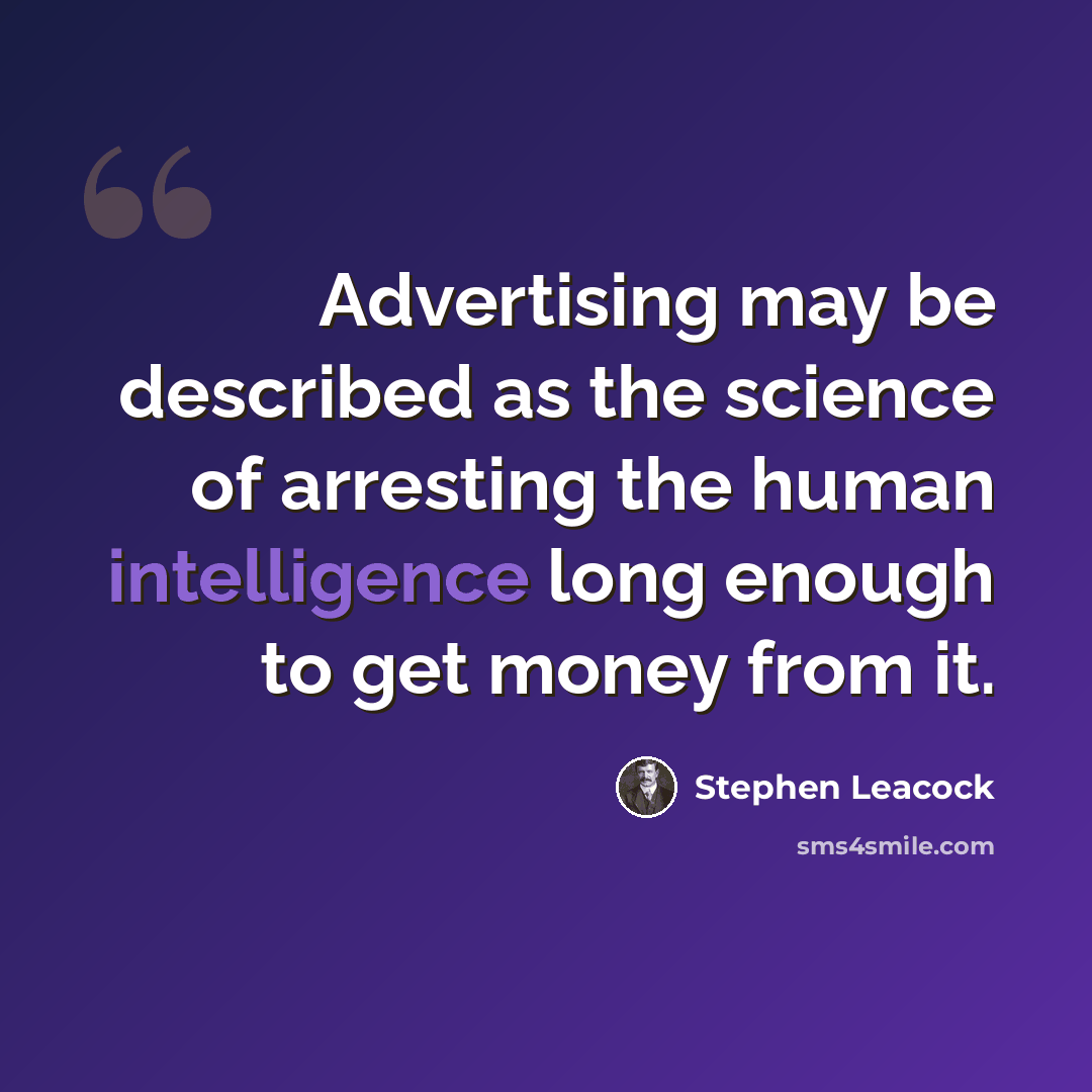 “Advertising may be described as the science of arresting the human intelligence long enough to get money from it.” quote by Stephen Leacock