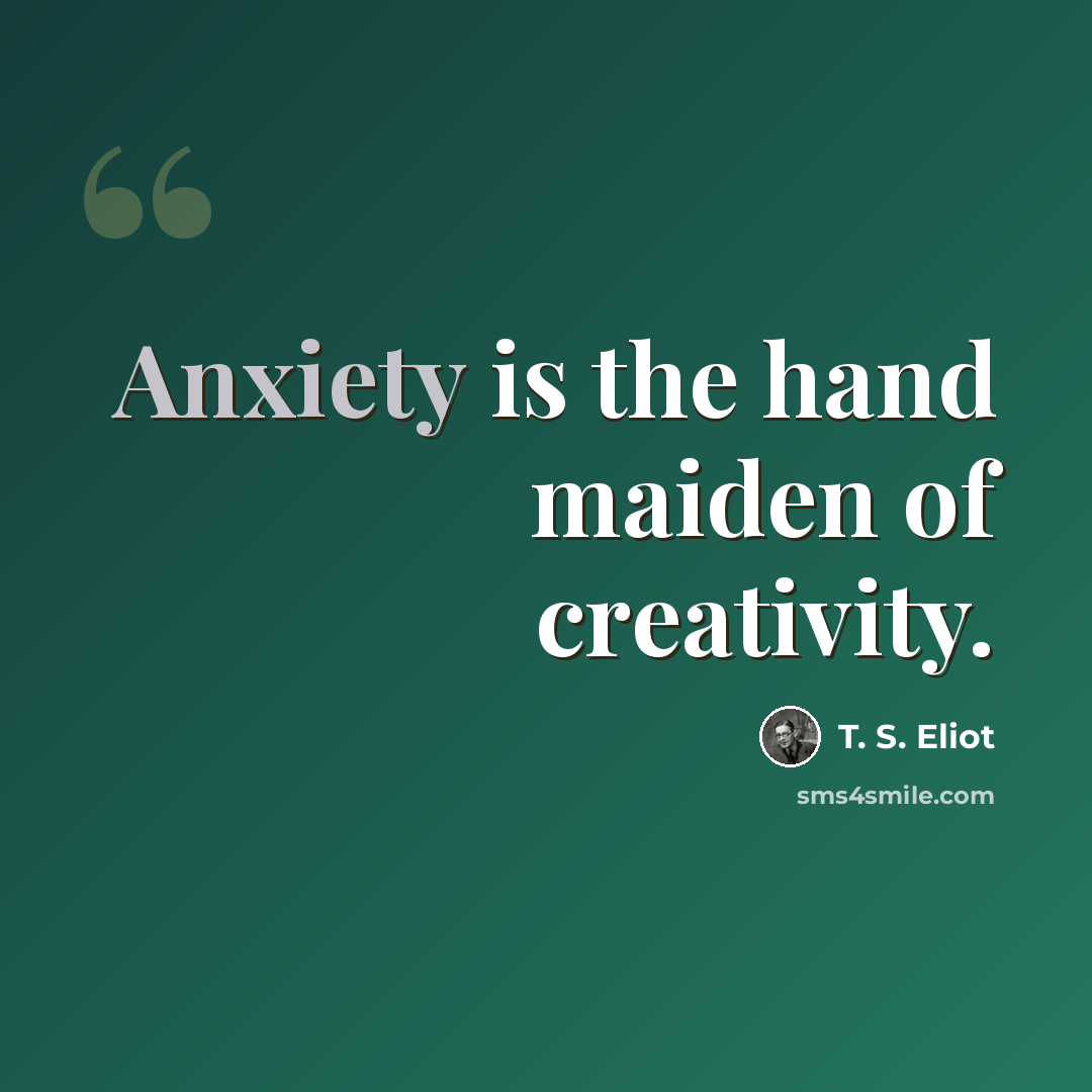 “Anxiety is the hand maiden of creativity.” quote by T. S. Eliot