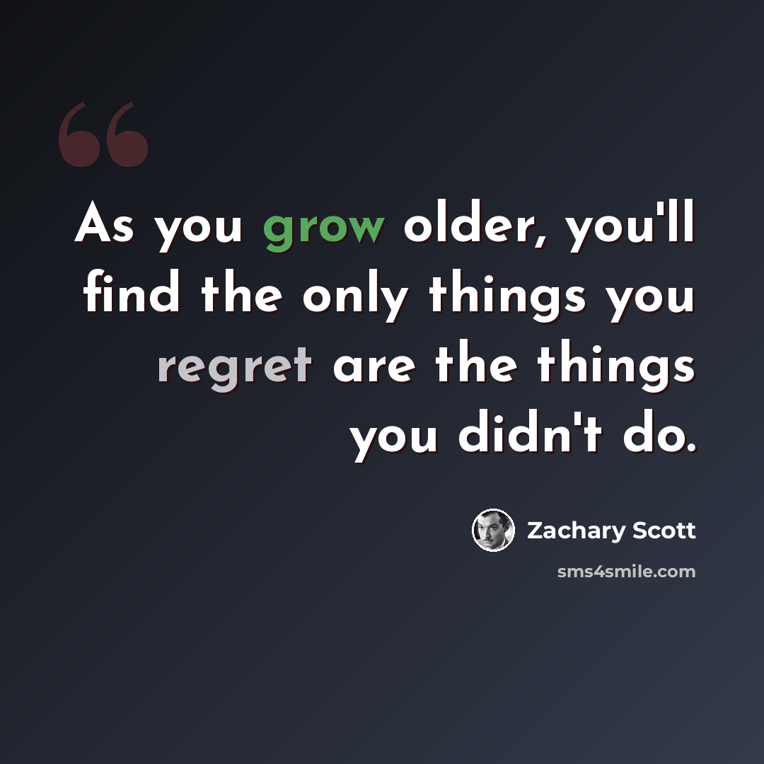 “As you grow older, you'll find the only things you regret are the things you didn't do.” quote by Zachary Scott
