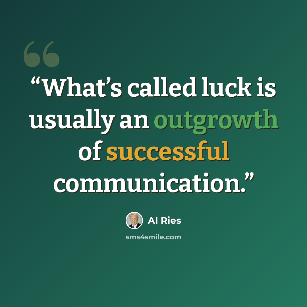 “What’s called luck is usually an outgrowth of successful communication.” quote by Al Ries