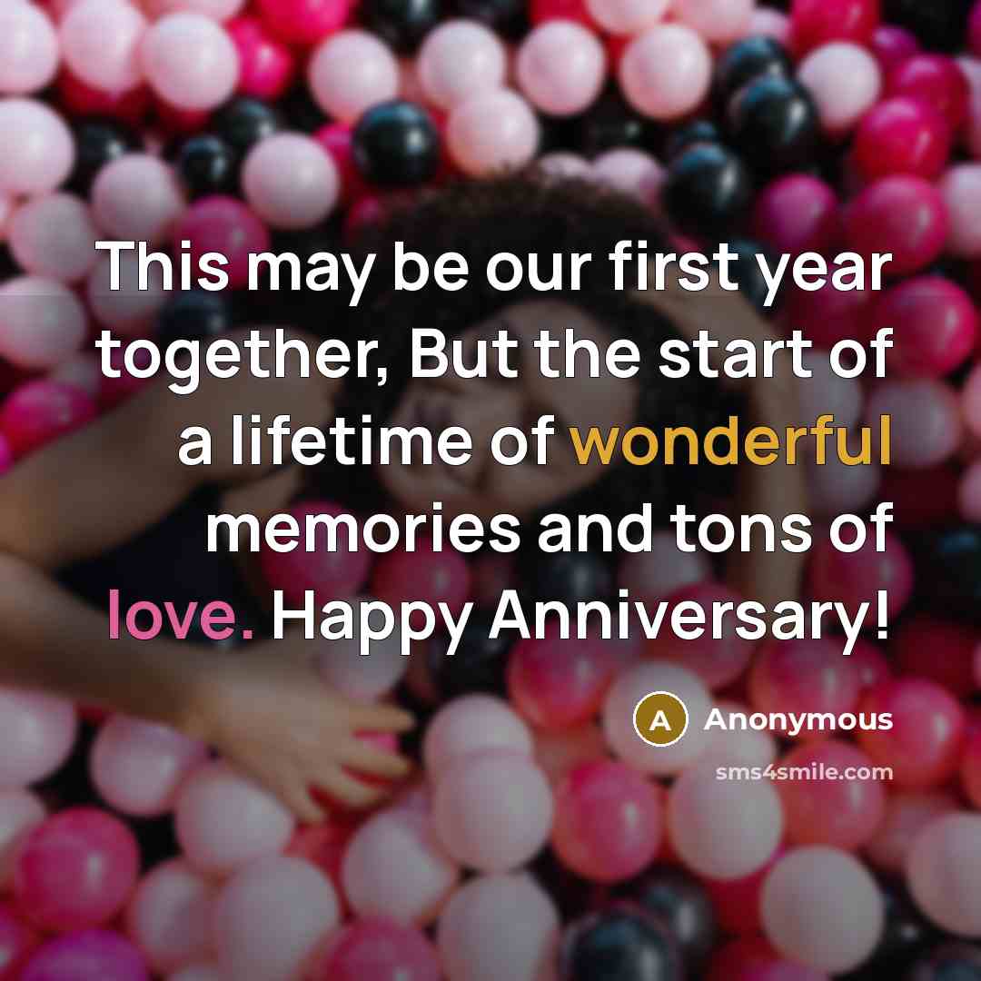 “This may be our first year together, But the start of a lifetime of wonderful memories and tons of love. Happy Anniversary!” quote by Anonymous