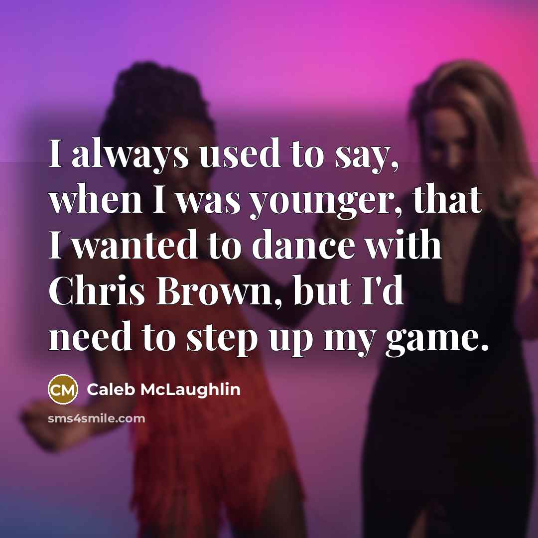 “I always used to say, when I was younger, that I wanted to dance with Chris Brown, but I'd need to step up my game.” quote by Caleb McLaughlin