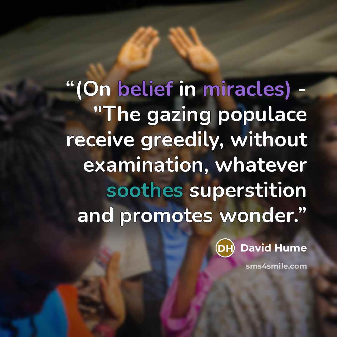 “(On belief in miracles) - "The gazing populace receive greedily, without examination, whatever soothes superstition and promotes wonder.” quote by David Hume