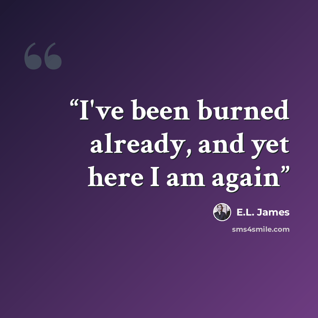 “I've been burned already, and yet here I am again” quote by E.L. James
