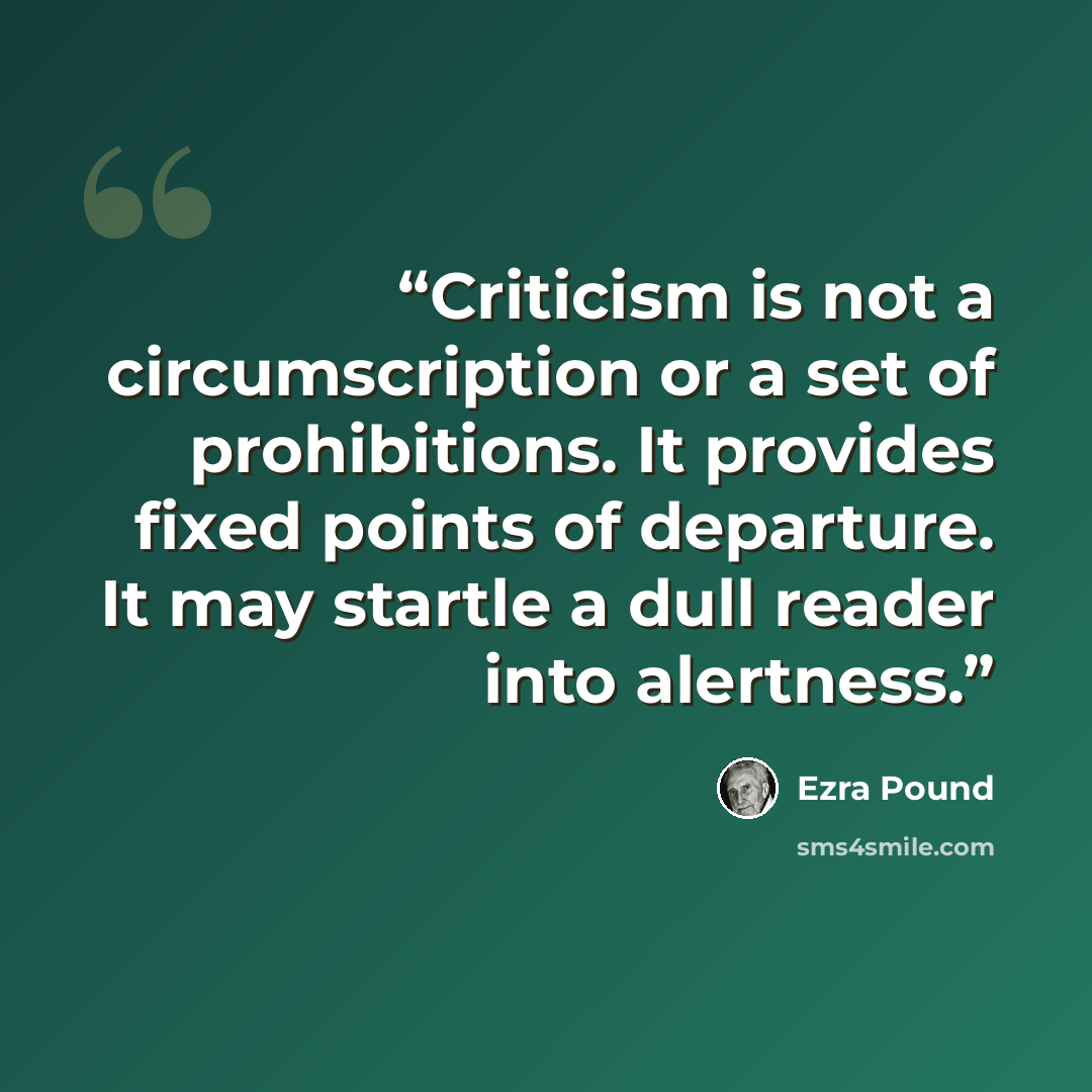 “Criticism is not a circumscription or a set of prohibitions. It provides fixed points of departure. It may startle a dull reader into alertness.” quote by Ezra Pound