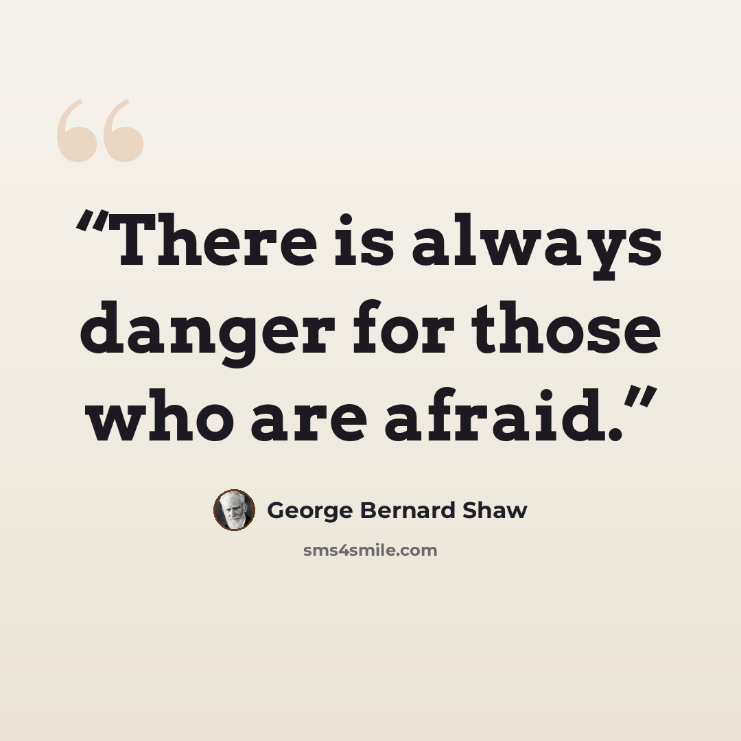 “There is always danger for those who are afraid.” quote by George Bernard Shaw