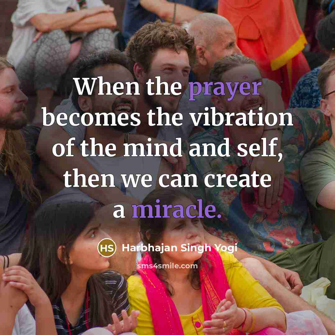 “When the prayer becomes the vibration of the mind and self, then we can create a miracle.” quote by Harbhajan Singh Yogi