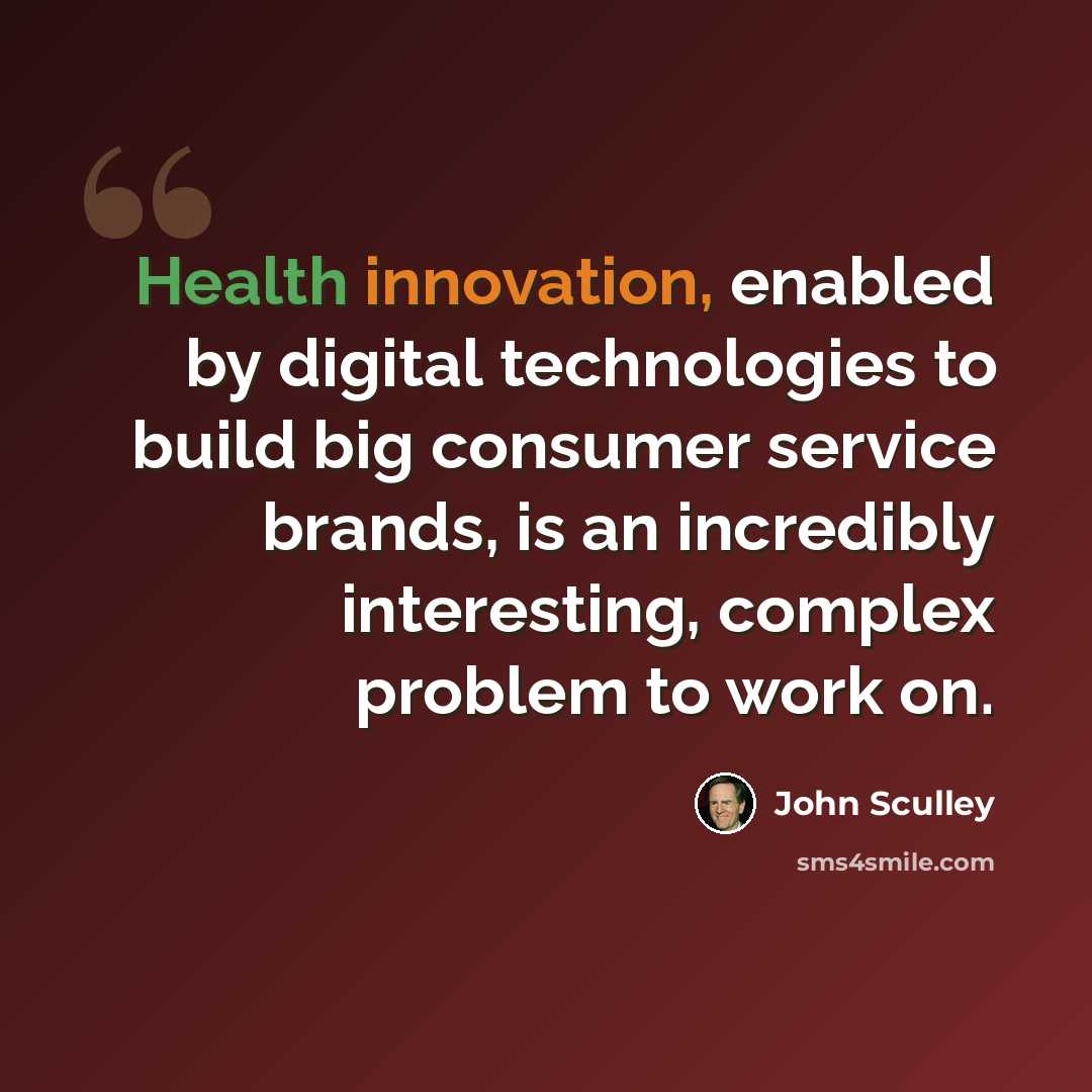 “Health innovation, enabled by digital technologies to build big consumer service brands, is an incredibly interesting, complex problem to work on.” quote by John Sculley