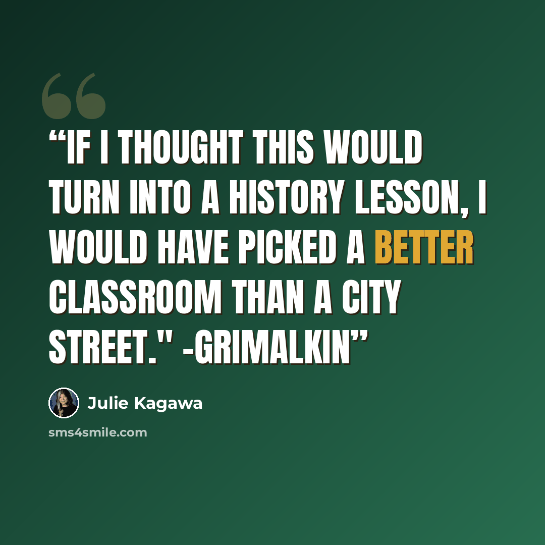 “If I thought this would turn into a history lesson, I would have picked a better classroom than a city street." -Grimalkin” quote by Julie Kagawa