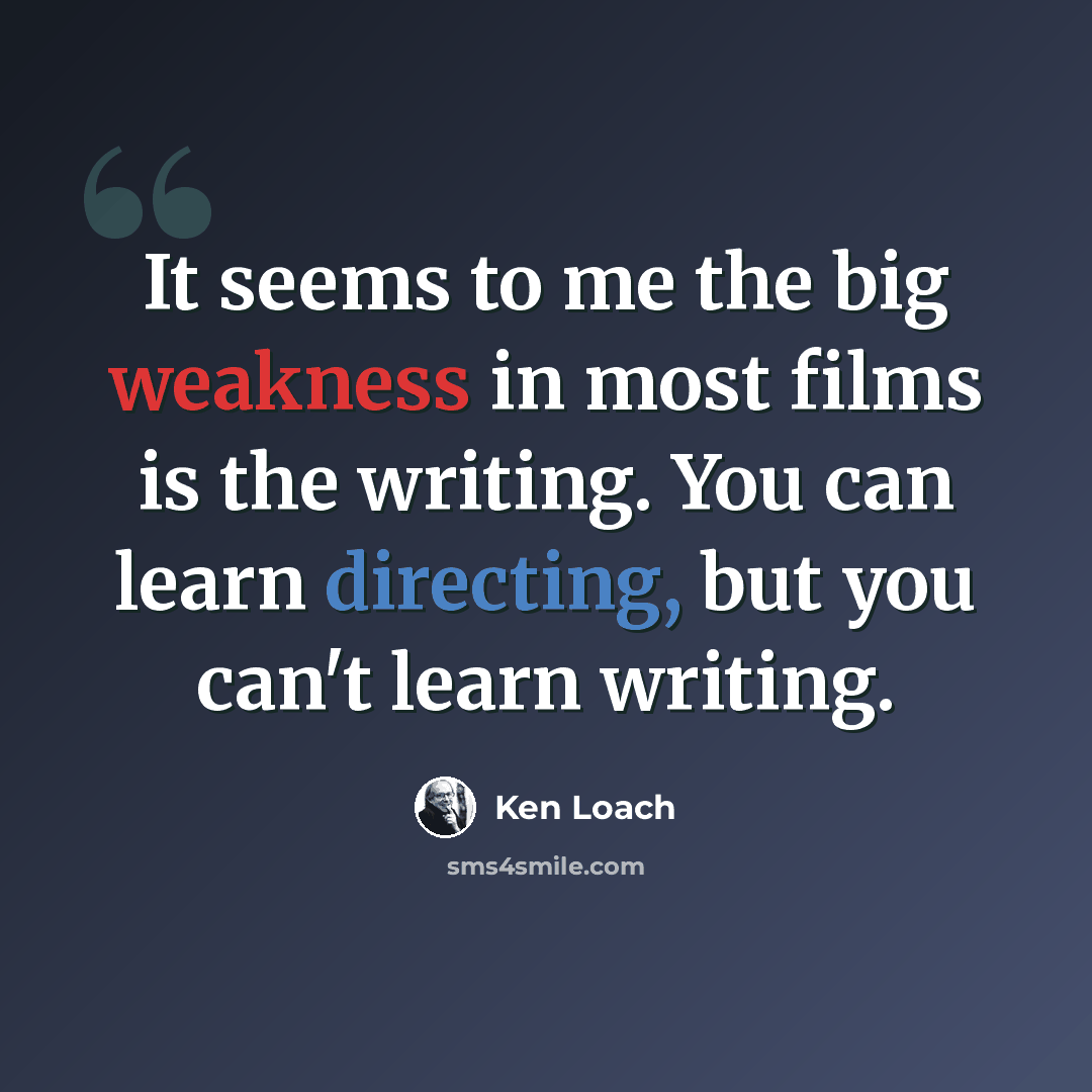 “It seems to me the big weakness in most films is the writing. You can learn directing, but you can't learn writing.” quote by Ken Loach