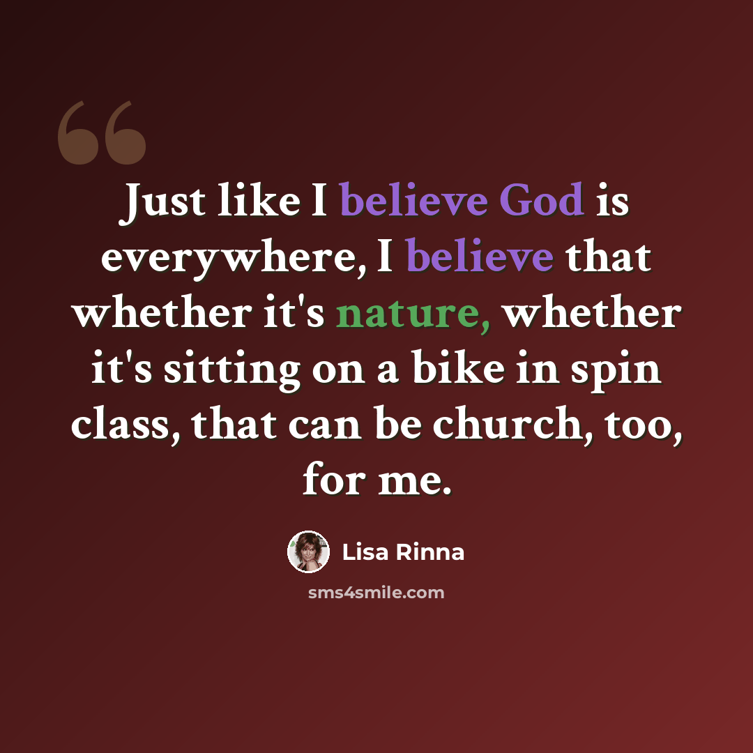 “Just like I believe God is everywhere, I believe that whether it's nature, whether it's sitting on a bike in spin class, that can be church, too, for me.” quote by Lisa Rinna