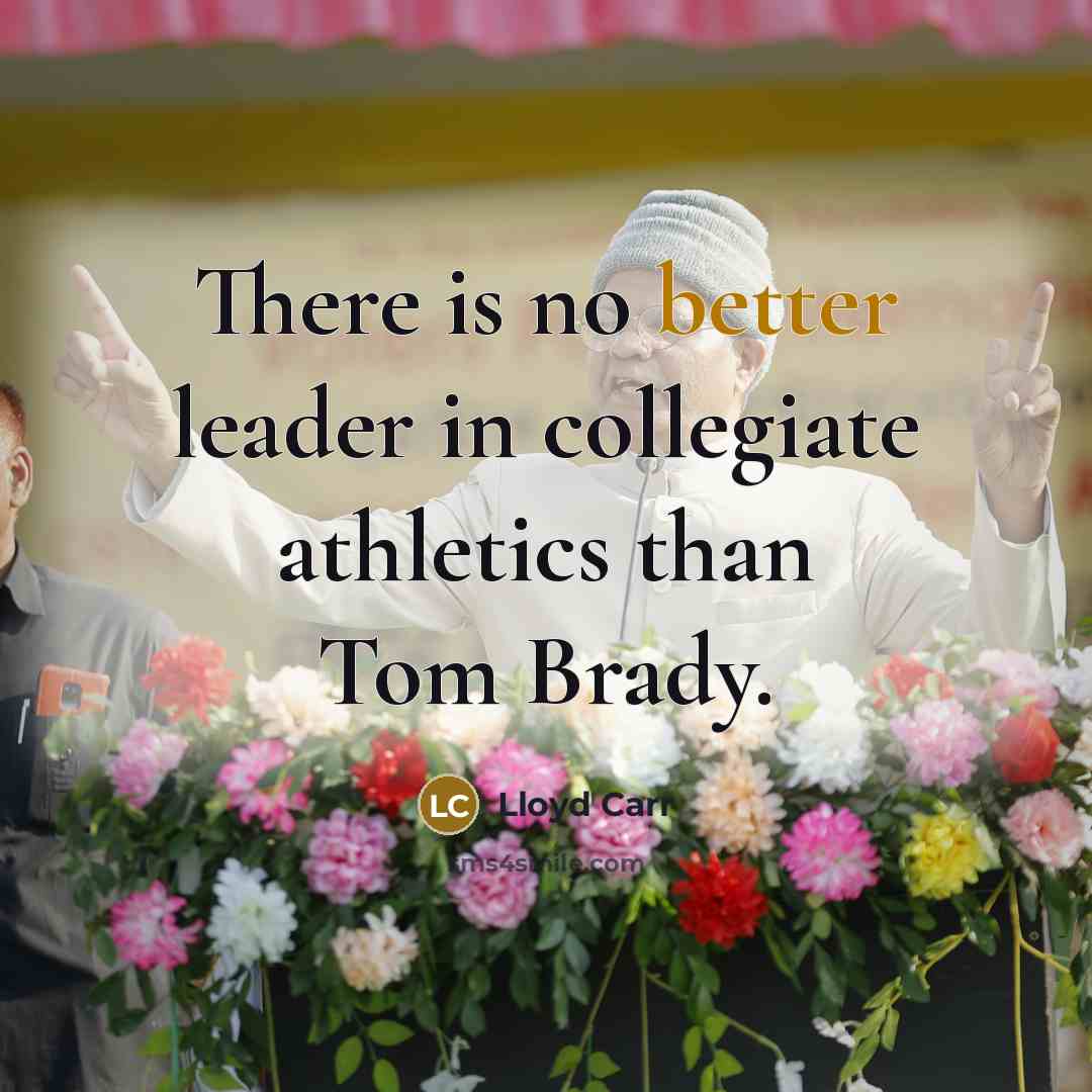 “There is no better leader in collegiate athletics than Tom Brady.” quote by Lloyd Carr