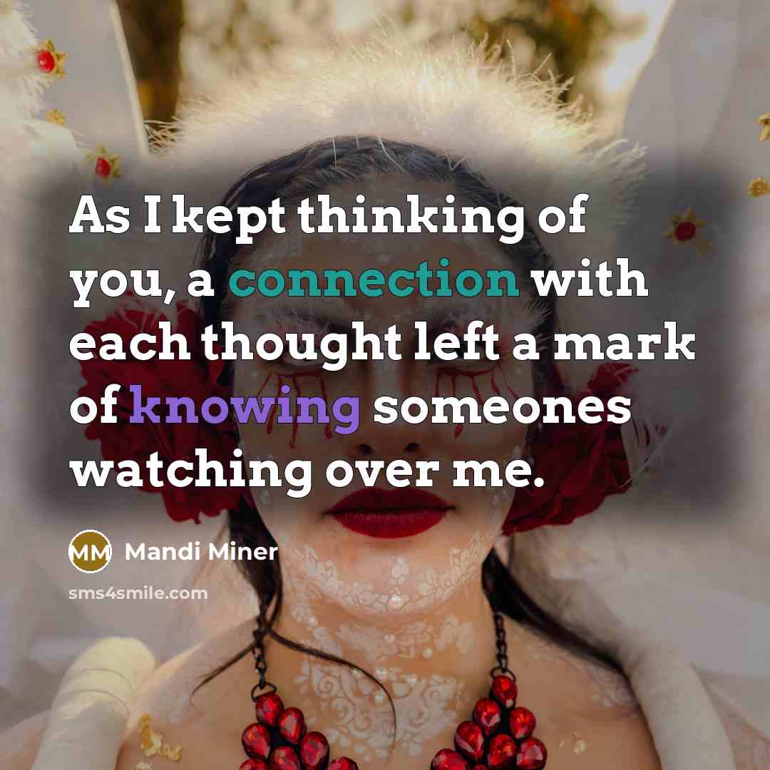 “As I kept thinking of you, a connection with each thought left a mark of knowing someones watching over me.” quote by Mandi Miner