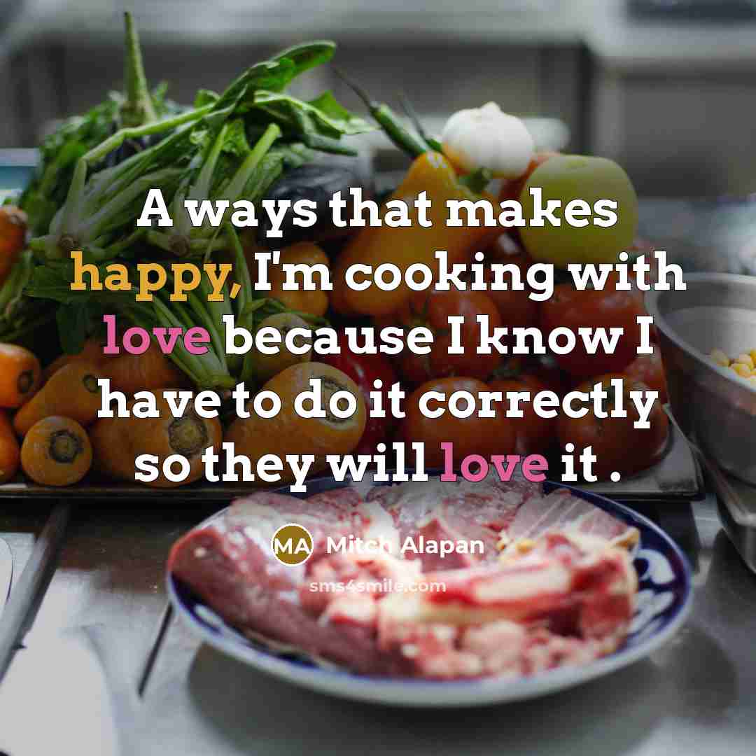 “A ways that makes happy, I'm cooking with love because I know I have to do it correctly so they will love it .” quote by Mitch Alapan