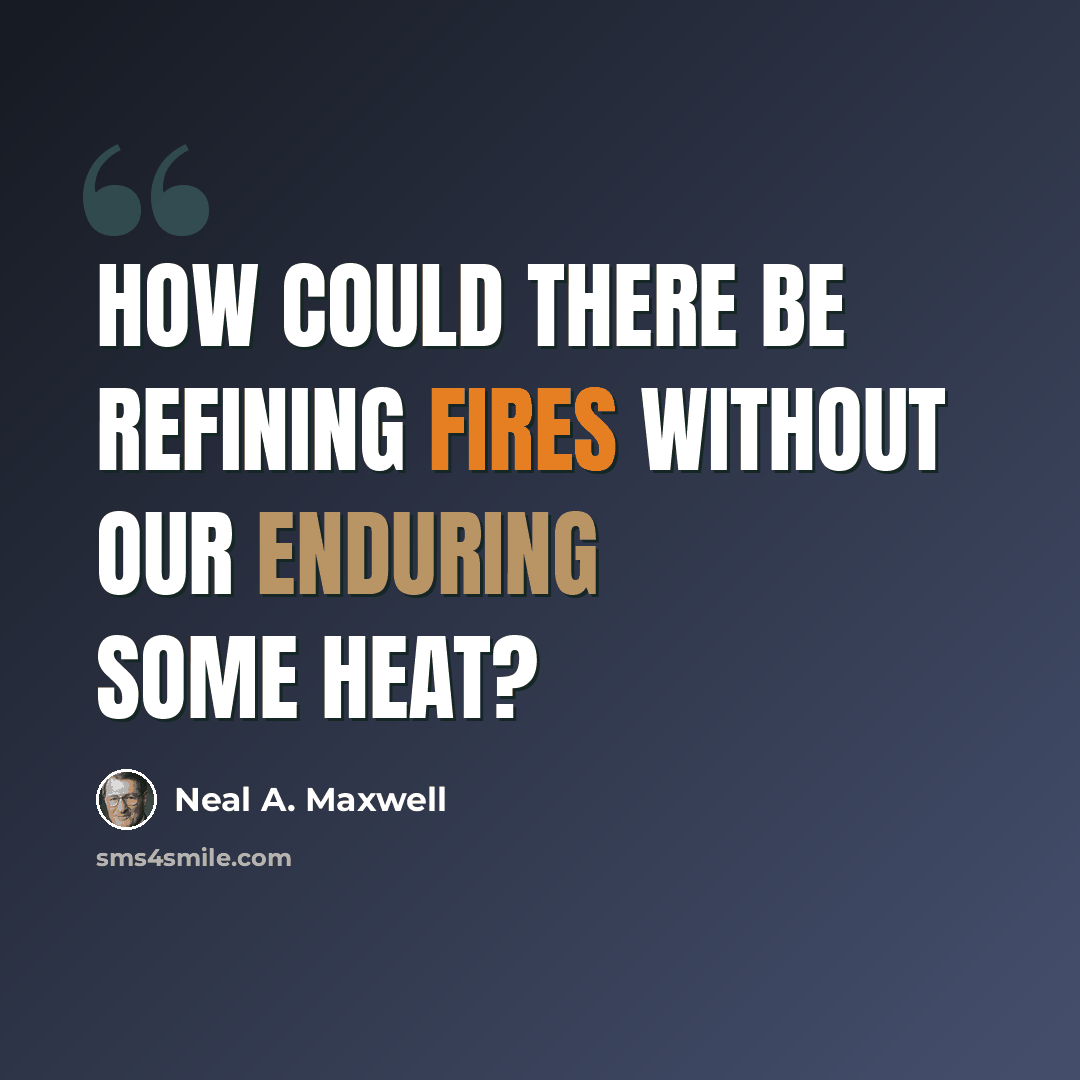 “How could there be refining fires without our enduring some heat?” quote by Neal A. Maxwell