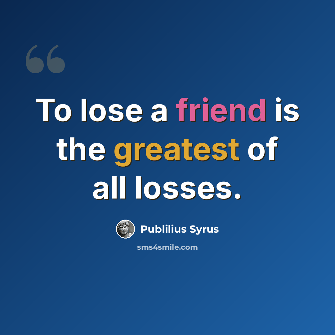 “To lose a friend is the greatest of all losses.” quote by Publilius Syrus
