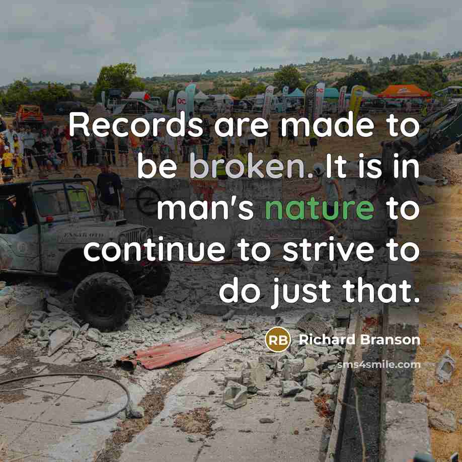 “Records are made to be broken. It is in man's nature to continue to strive to do just that.” quote by Richard Branson