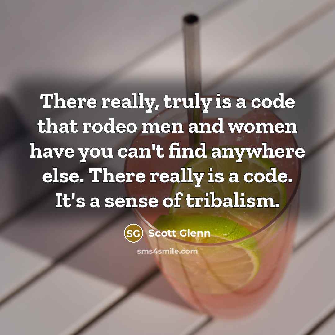 “There really, truly is a code that rodeo men and women have you can't find anywhere else. There really is a code. It's a sense of tribalism.” quote by Scott Glenn