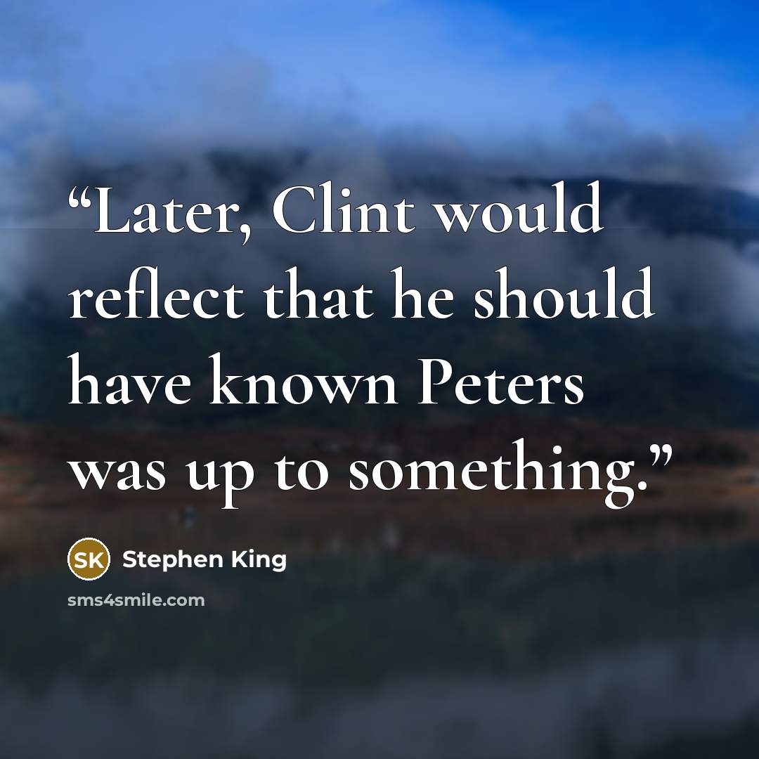 “Later, Clint would reflect that he should have known Peters was up to something.” quote by Stephen King