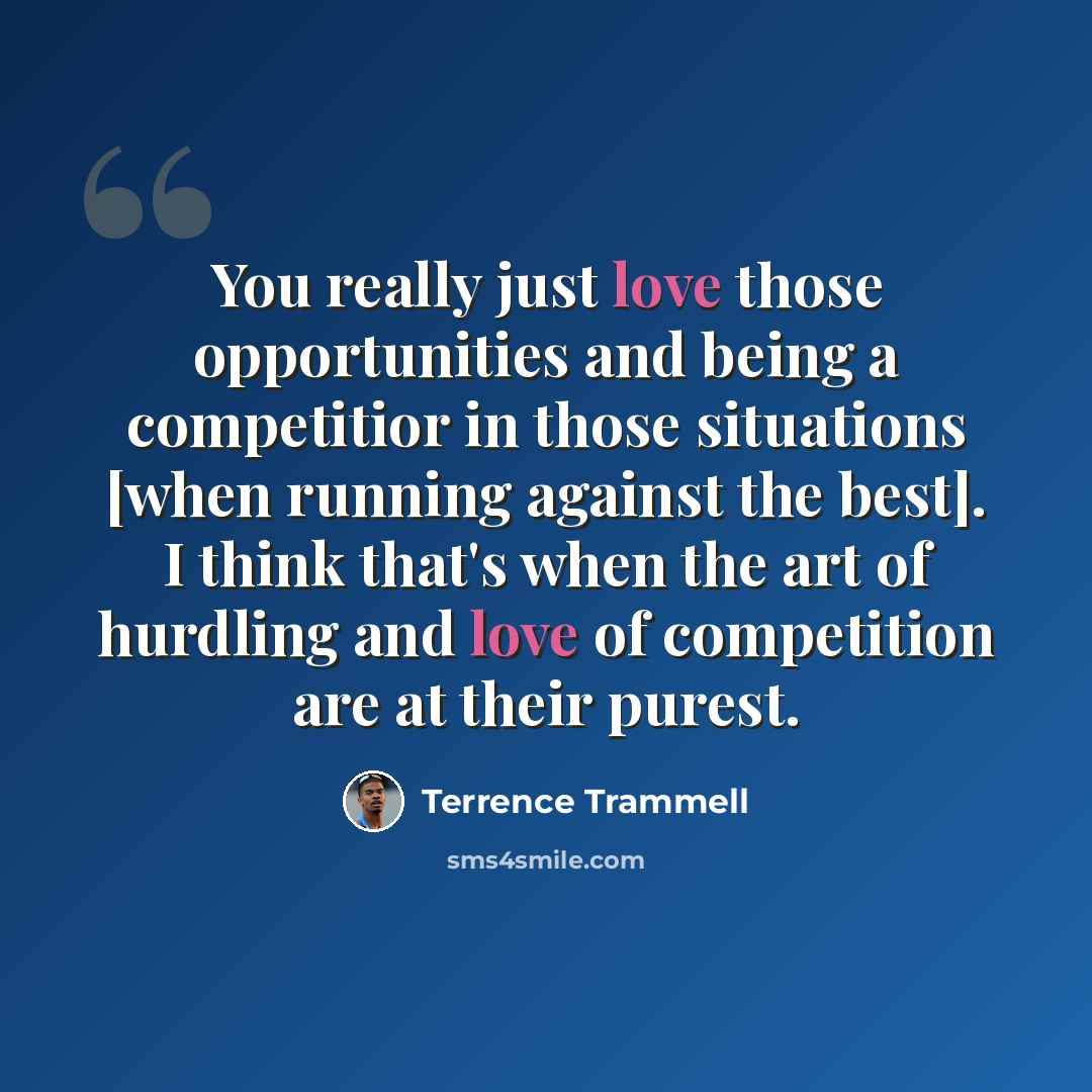 “You really just love those opportunities and being a competitior in those situations [when running against the best]. I think that's when the art of hurdling and love of competition are at their purest.” quote by Terrence Trammell