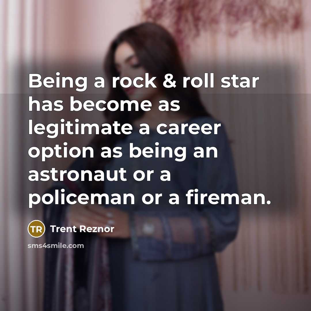 “Being a rock & roll star has become as legitimate a career option as being an astronaut or a policeman or a fireman.” quote by Trent Reznor