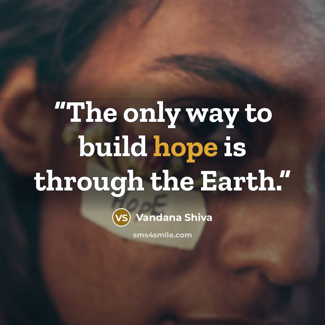 “The only way to build hope is through the Earth.” quote by Vandana Shiva