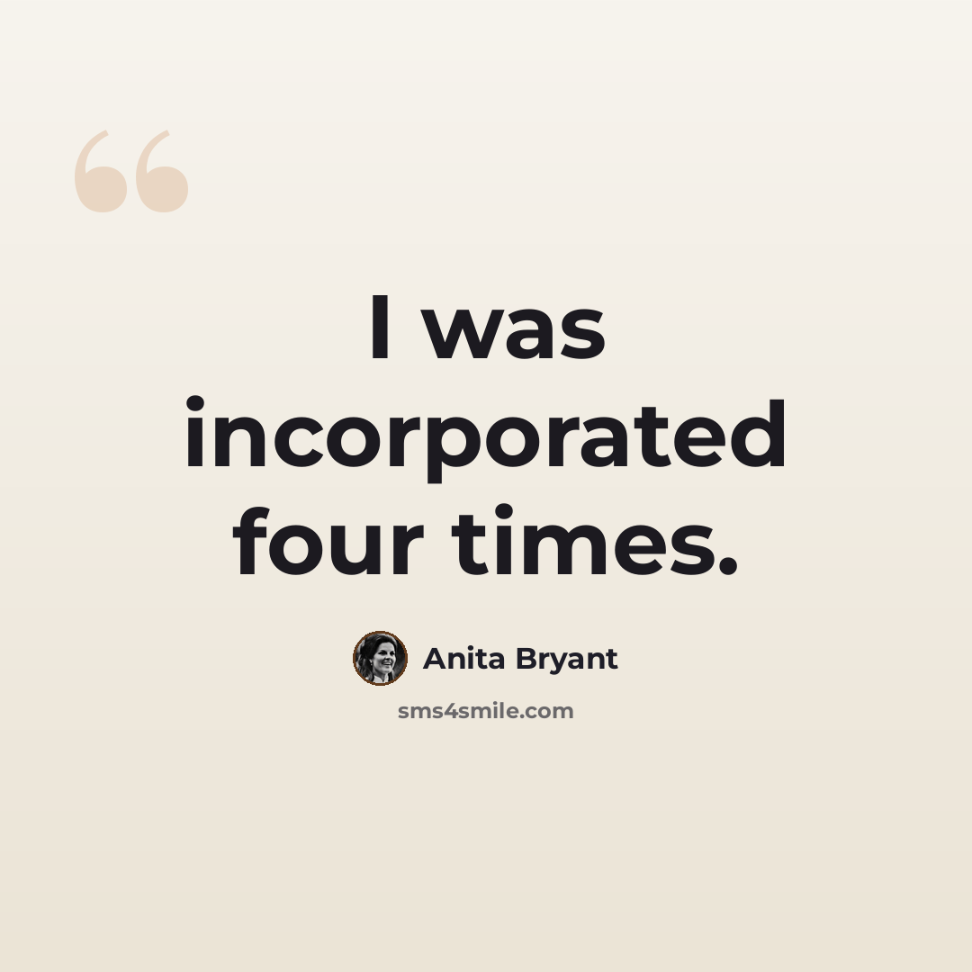 “I was incorporated four times.” quote by Anita Bryant