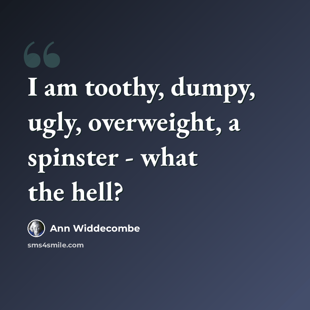 “I am toothy, dumpy, ugly, overweight, a spinster - what the hell?” quote by Ann Widdecombe