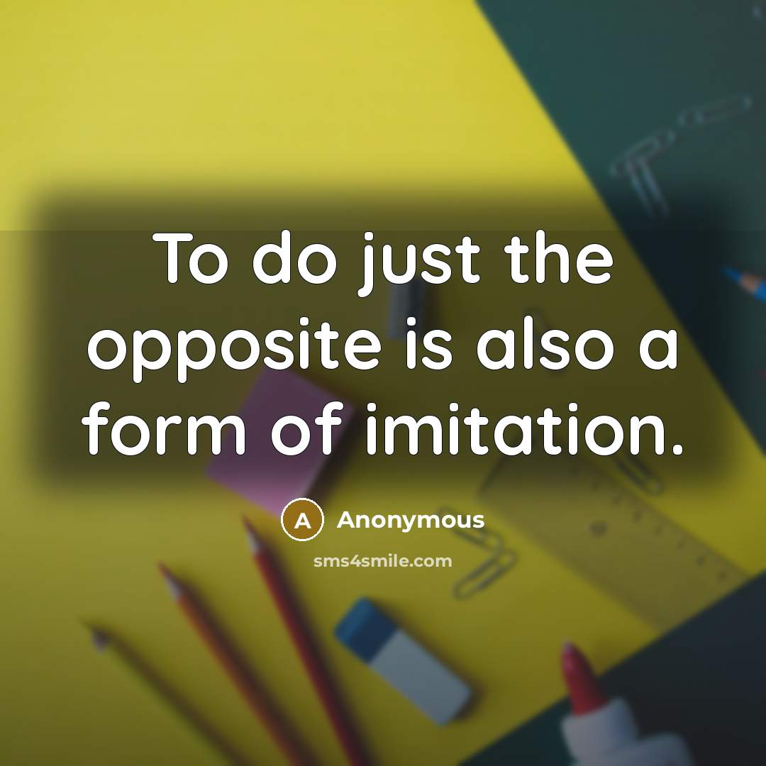 “To do just the opposite is also a form of imitation.” quote by Anonymous