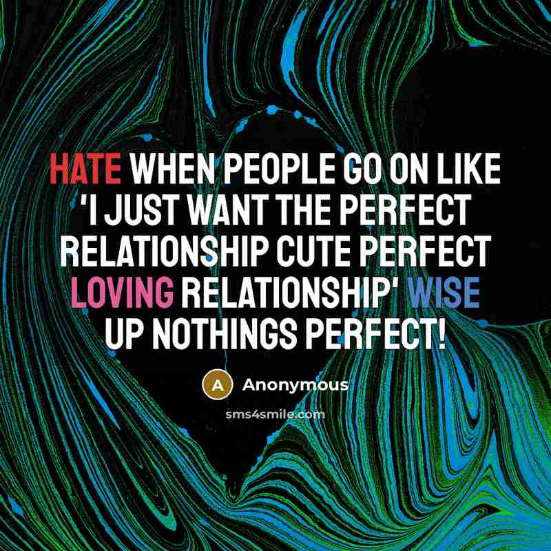 “Hate when people go on like 'I just want the perfect relationship cute perfect loving relationship' Wise up nothings perfect!” quote by Anonymous