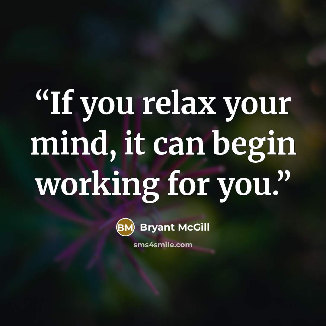 “If you relax your mind, it can begin working for you.” quote by Bryant McGill