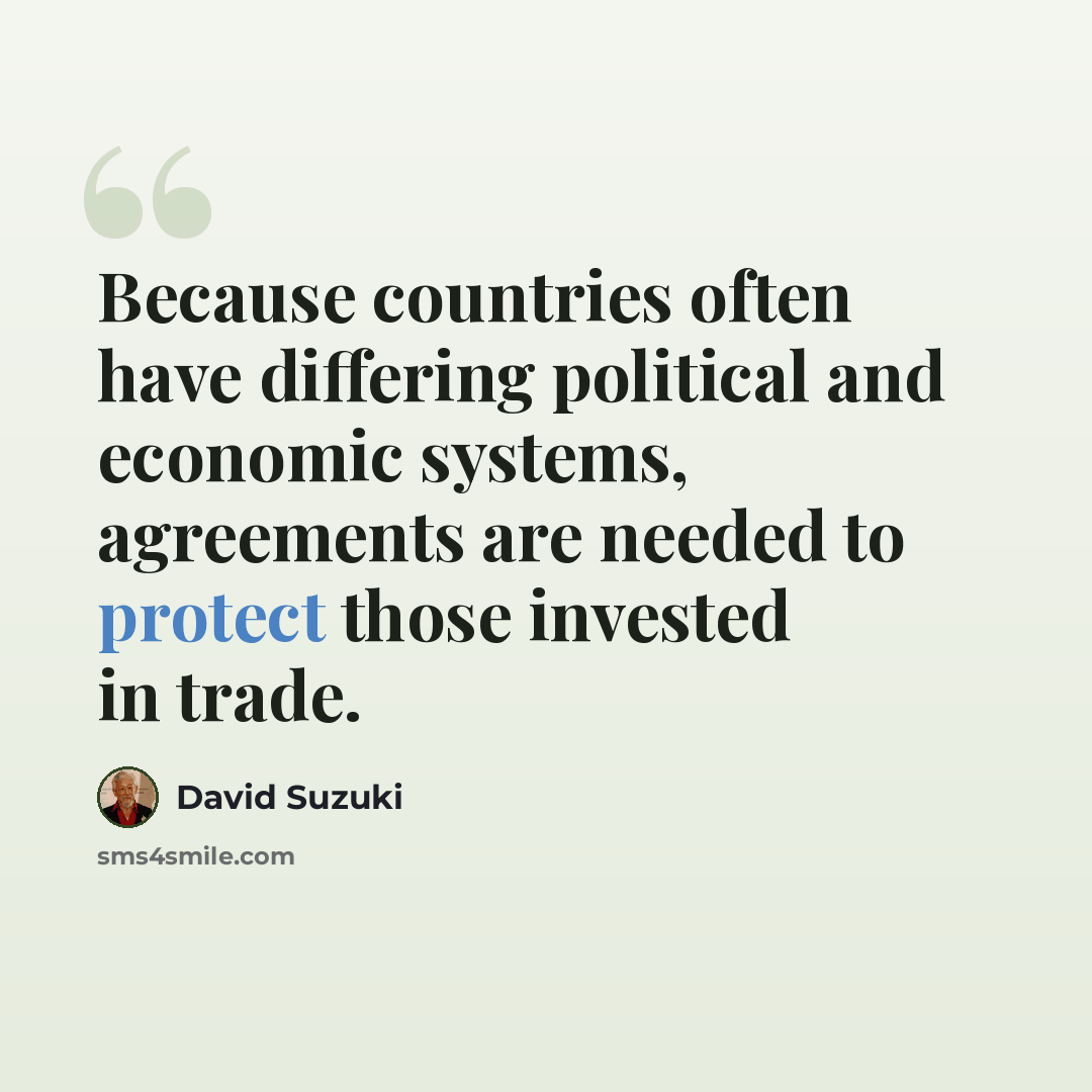 “Because countries often have differing political and economic systems, agreements are needed to protect those invested in trade.” quote by David Suzuki